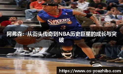 阿弗森：从街头传奇到NBA历史巨星的成长与突破