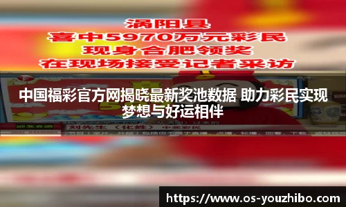 中国福彩官方网揭晓最新奖池数据 助力彩民实现梦想与好运相伴