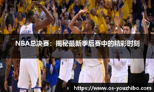 NBA总决赛：揭秘最新季后赛中的精彩时刻