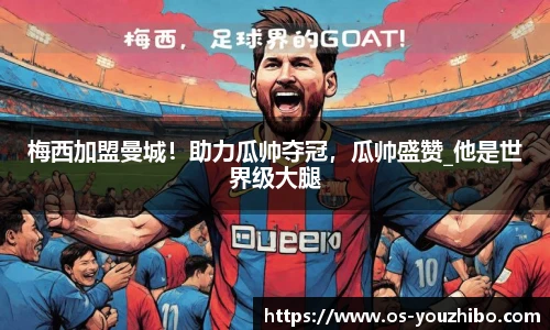 梅西加盟曼城！助力瓜帅夺冠，瓜帅盛赞_他是世界级大腿