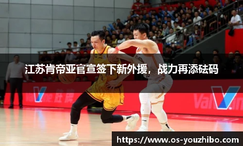 江苏肯帝亚官宣签下新外援，战力再添砝码