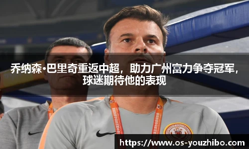 乔纳森·巴里奇重返中超，助力广州富力争夺冠军，球迷期待他的表现