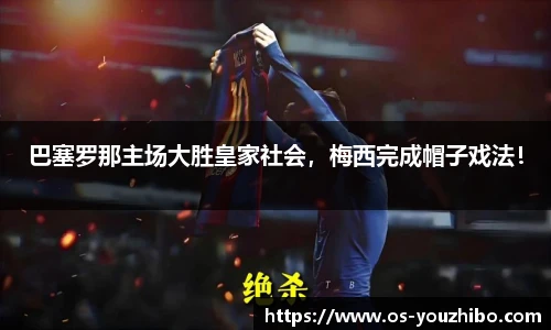 巴塞罗那主场大胜皇家社会，梅西完成帽子戏法！