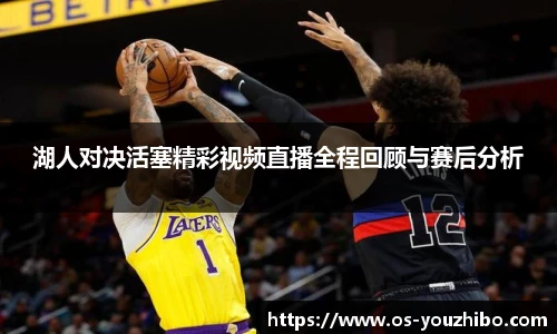 湖人对决活塞精彩视频直播全程回顾与赛后分析