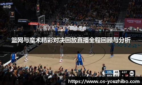 篮网与魔术精彩对决回放直播全程回顾与分析