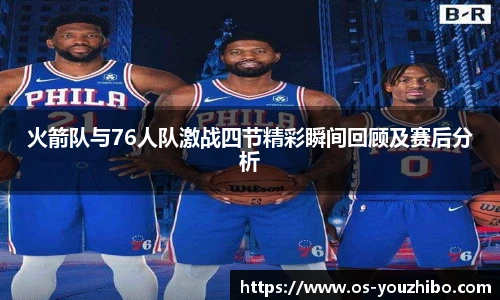 火箭队与76人队激战四节精彩瞬间回顾及赛后分析