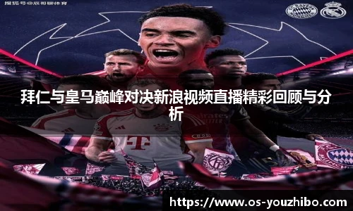 拜仁与皇马巅峰对决新浪视频直播精彩回顾与分析