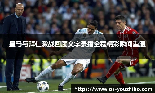 皇马与拜仁激战回顾文字录播全程精彩瞬间重温