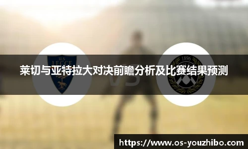 莱切与亚特拉大对决前瞻分析及比赛结果预测