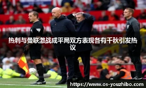 热刺与曼联激战成平局双方表现各有千秋引发热议