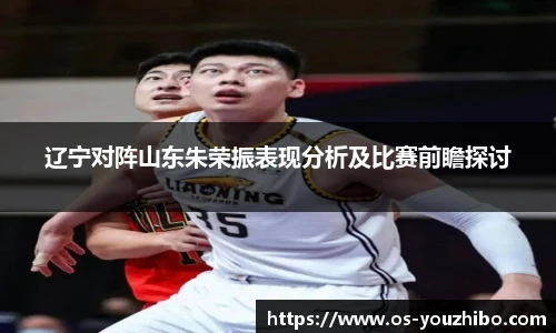 辽宁对阵山东朱荣振表现分析及比赛前瞻探讨