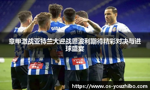 意甲激战亚特兰大迎战恩波利期待精彩对决与进球盛宴
