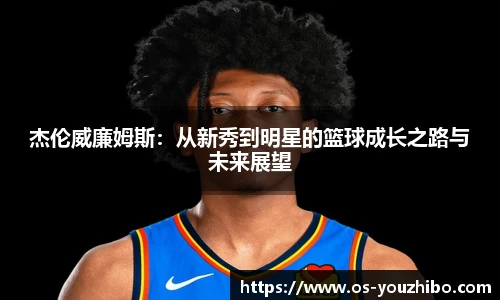 杰伦威廉姆斯：从新秀到明星的篮球成长之路与未来展望