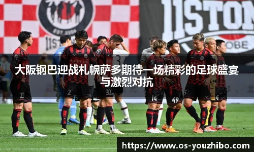 大阪钢巴迎战札幌萨多期待一场精彩的足球盛宴与激烈对抗
