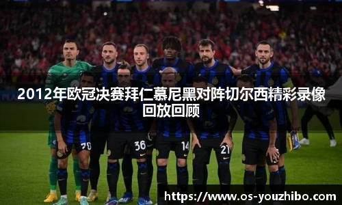 2012年欧冠决赛拜仁慕尼黑对阵切尔西精彩录像回放回顾