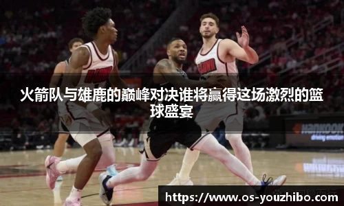 火箭队与雄鹿的巅峰对决谁将赢得这场激烈的篮球盛宴